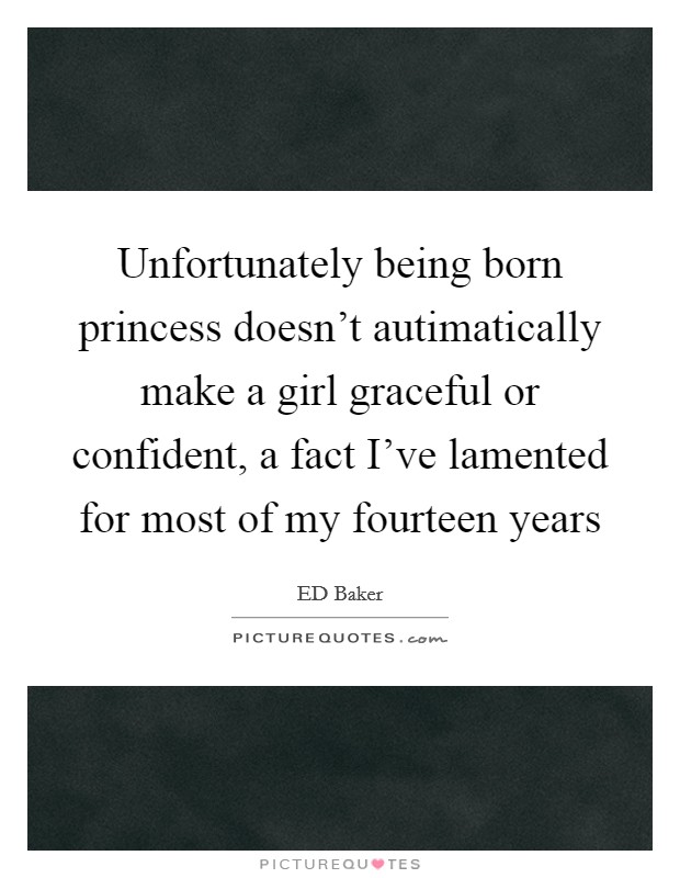 Unfortunately being born princess doesn't autimatically make a girl graceful or confident, a fact I've lamented for most of my fourteen years Picture Quote #1