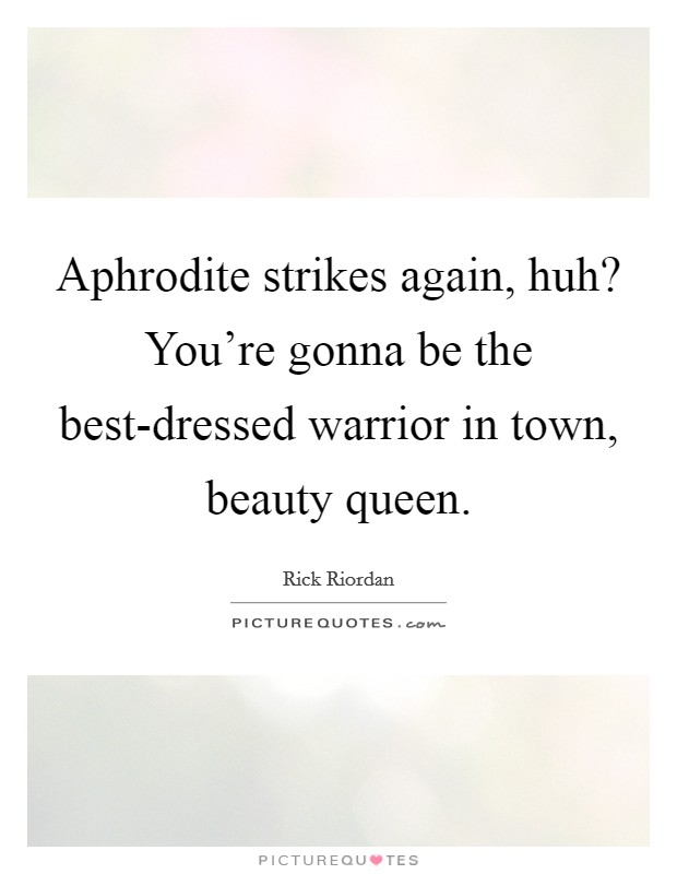 Aphrodite strikes again, huh? You're gonna be the best-dressed warrior in town, beauty queen Picture Quote #1