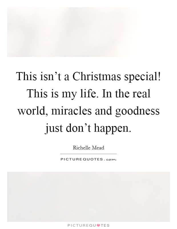 This isn't a Christmas special! This is my life. In the real world, miracles and goodness just don't happen Picture Quote #1