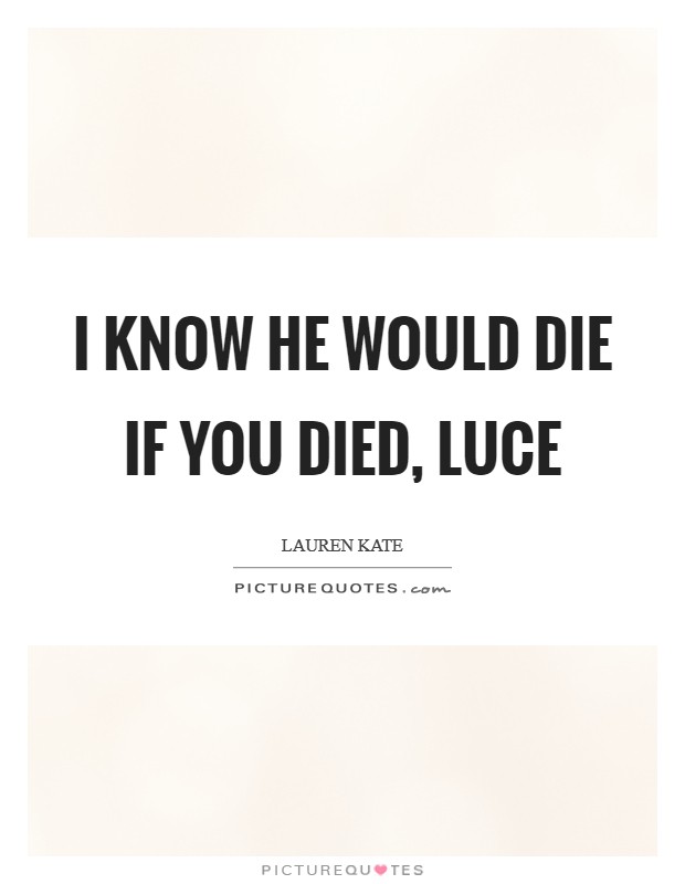 I know he would die if you died, Luce Picture Quote #1
