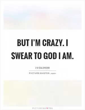 But I’m Crazy. I swear to God I am Picture Quote #1