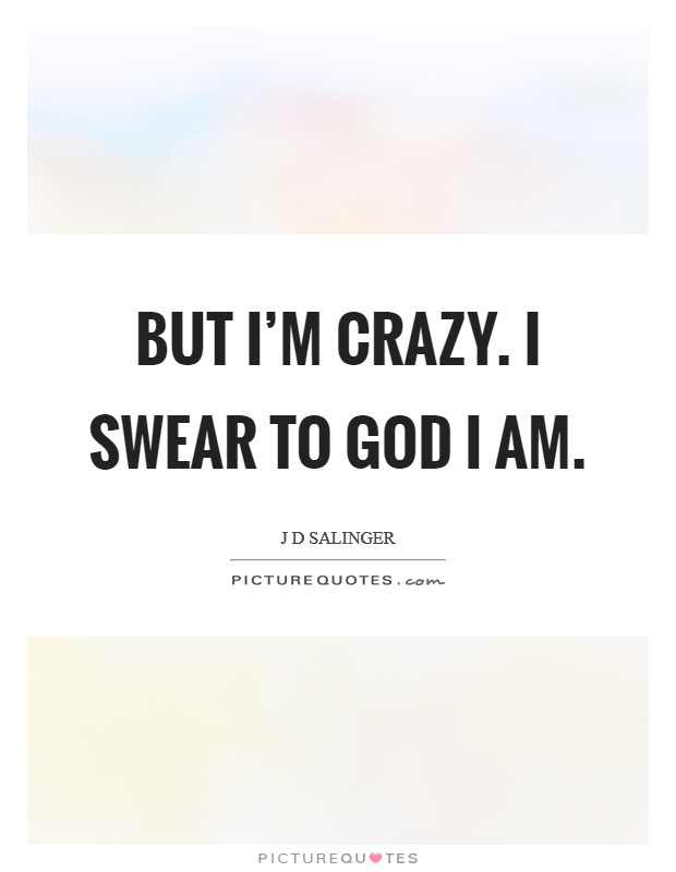 But I'm Crazy. I swear to God I am Picture Quote #1