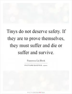 Tinys do not deserve safety. If they are to prove themselves, they must suffer and die or suffer and survive Picture Quote #1