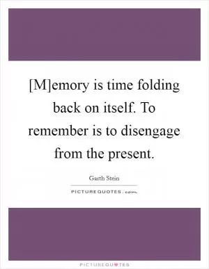 [M]emory is time folding back on itself. To remember is to disengage from the present Picture Quote #1