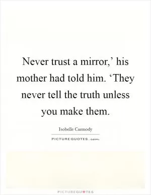 Never trust a mirror,’ his mother had told him. ‘They never tell the truth unless you make them Picture Quote #1