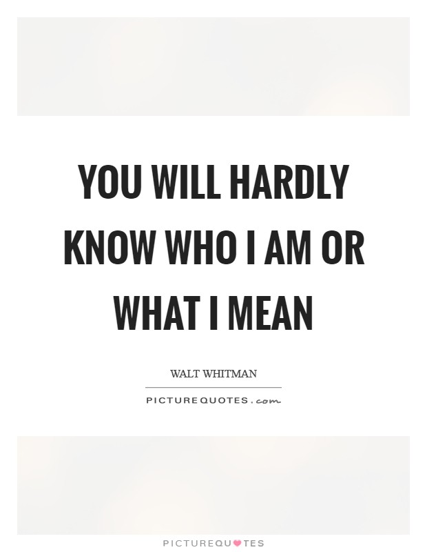 You will hardly know who I am or what I mean Picture Quote #1