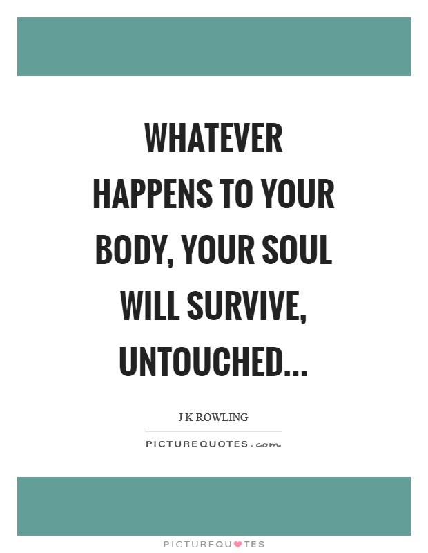 Whatever happens to your body, your soul will survive, untouched Picture Quote #1