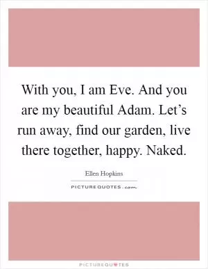 With you, I am Eve. And you are my beautiful Adam. Let’s run away, find our garden, live there together, happy. Naked Picture Quote #1