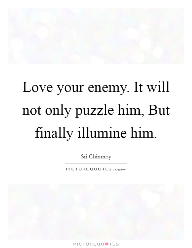 Love your enemy. It will not only puzzle him, But finally illumine him Picture Quote #1