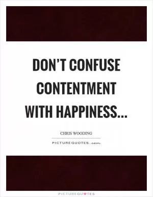 Don’t confuse contentment with happiness Picture Quote #1