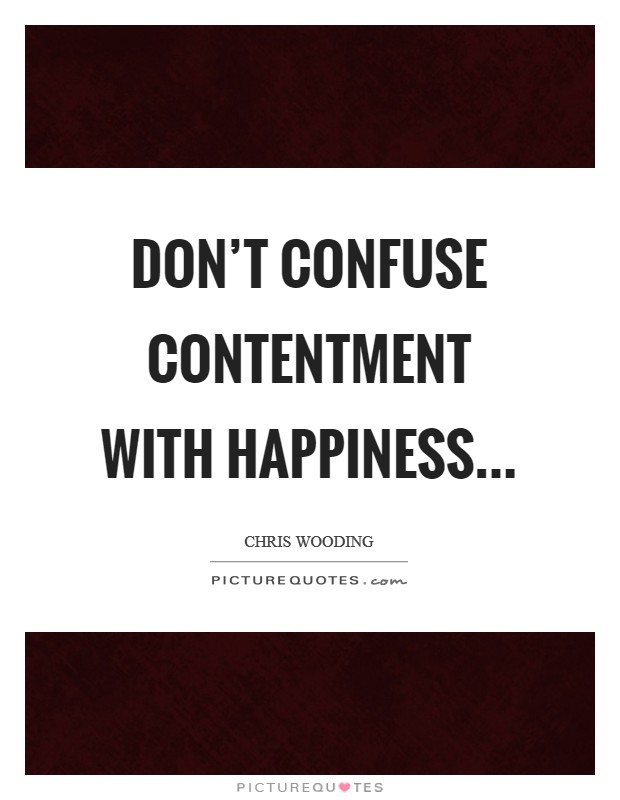 Don't confuse contentment with happiness Picture Quote #1