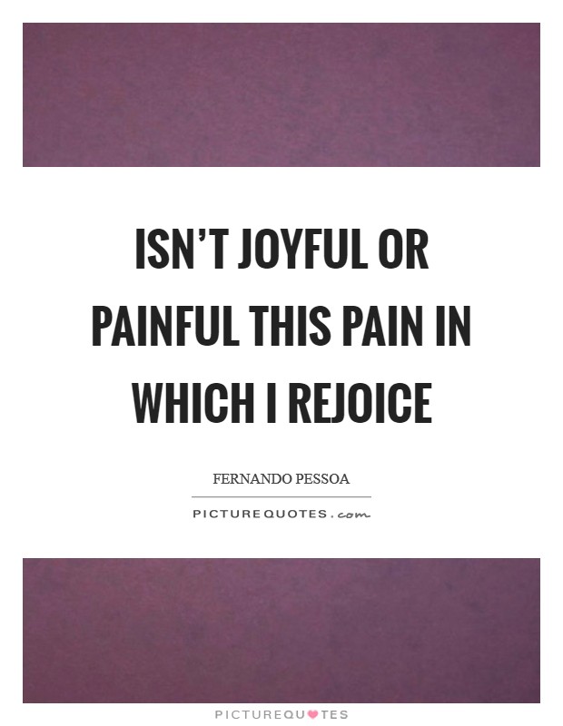 Isn't joyful or painful this pain in which I rejoice Picture Quote #1