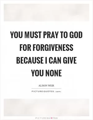 You must pray to God for forgiveness because I can give you none Picture Quote #1