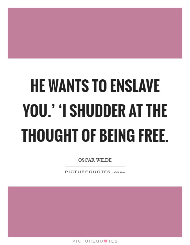 He wants to enslave you.' ‘I shudder at the thought of being free Picture Quote #1