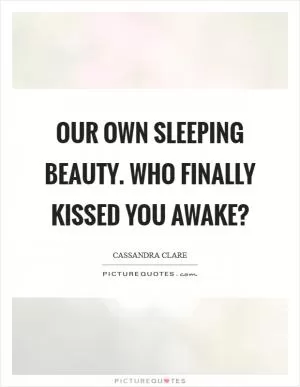 Our own Sleeping Beauty. Who finally kissed you awake? Picture Quote #1