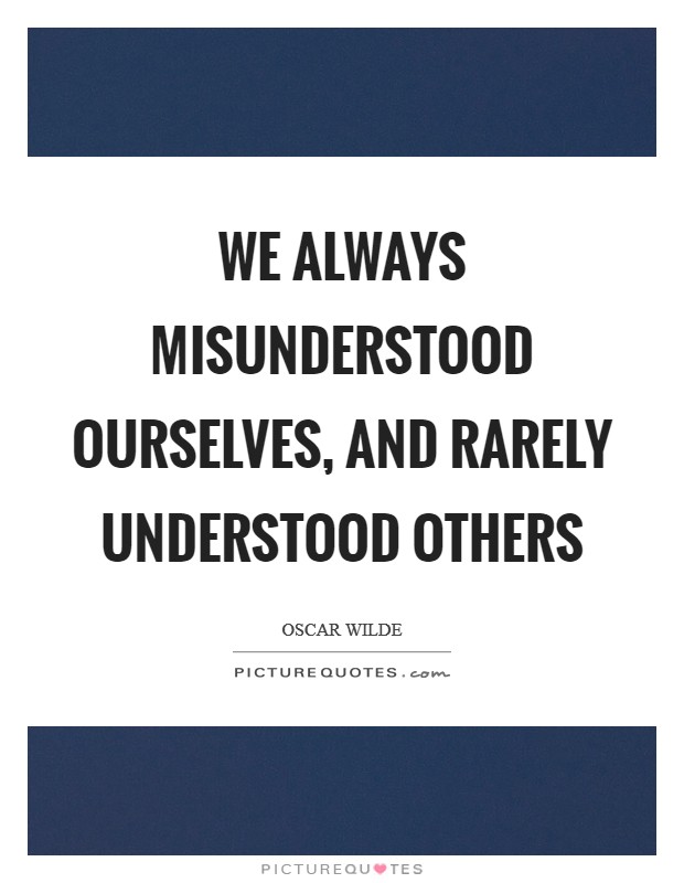 We always misunderstood ourselves, and rarely understood others Picture Quote #1
