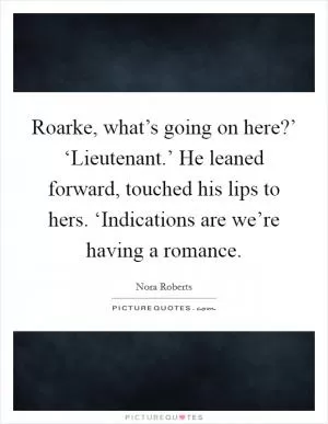 Roarke, what’s going on here?’ ‘Lieutenant.’ He leaned forward, touched his lips to hers. ‘Indications are we’re having a romance Picture Quote #1