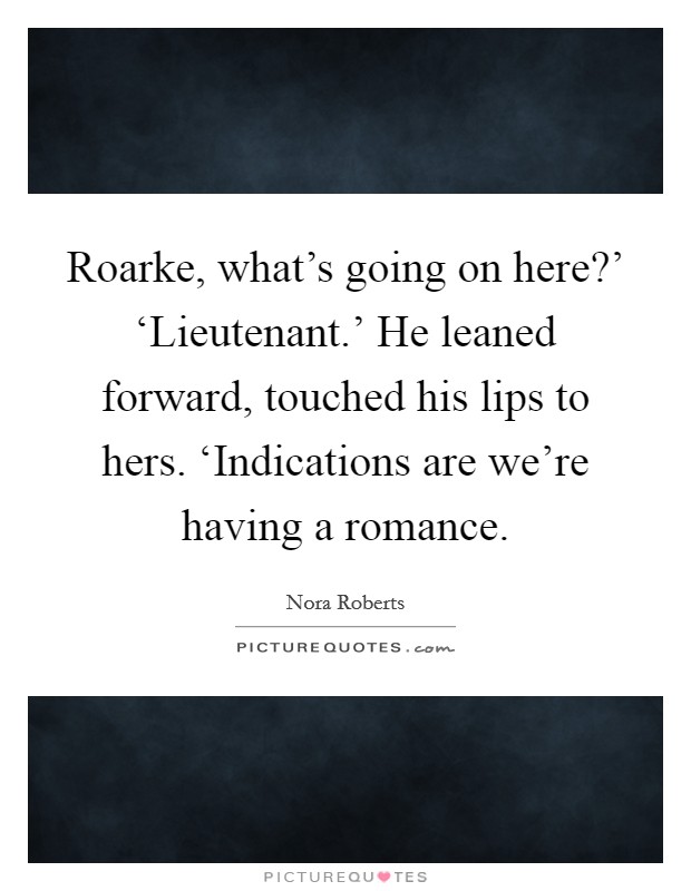 Roarke, what's going on here?' ‘Lieutenant.' He leaned forward, touched his lips to hers. ‘Indications are we're having a romance Picture Quote #1