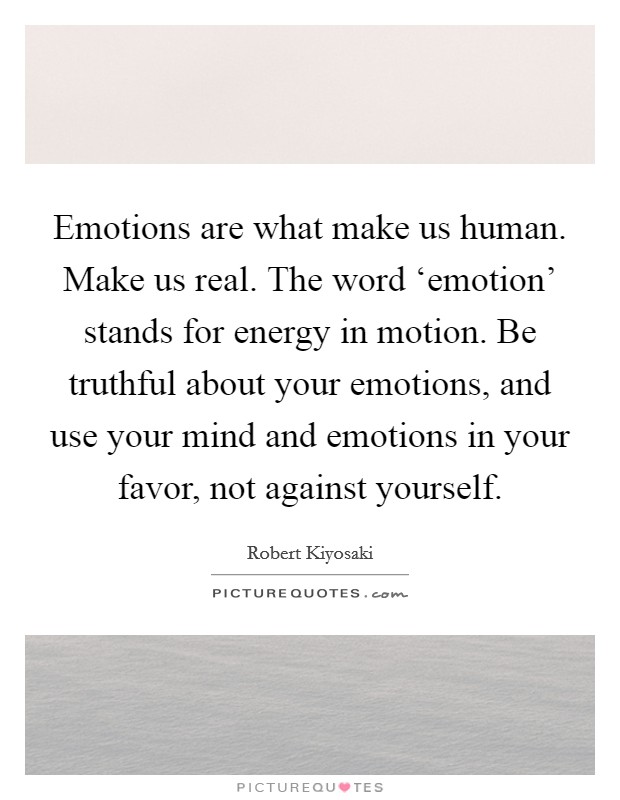 Emotions are what make us human. Make us real. The word ‘emotion' stands for energy in motion. Be truthful about your emotions, and use your mind and emotions in your favor, not against yourself Picture Quote #1