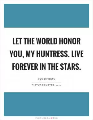 Let the world honor you, my Huntress. Live forever in the stars Picture Quote #1
