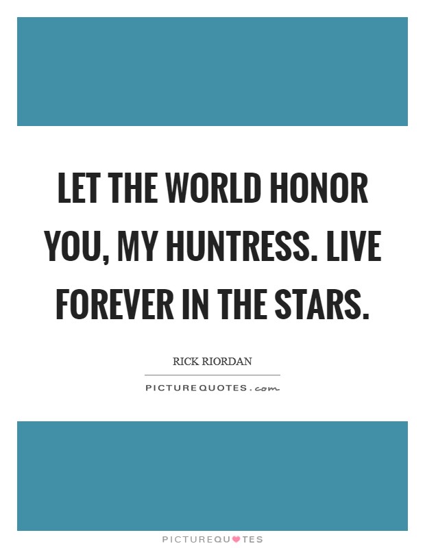 Let the world honor you, my Huntress. Live forever in the stars Picture Quote #1