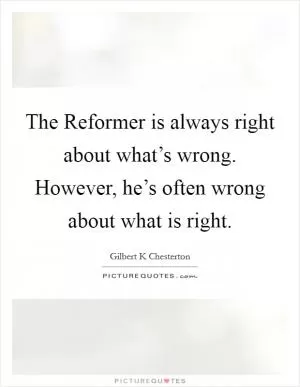 The Reformer is always right about what’s wrong. However, he’s often wrong about what is right Picture Quote #1