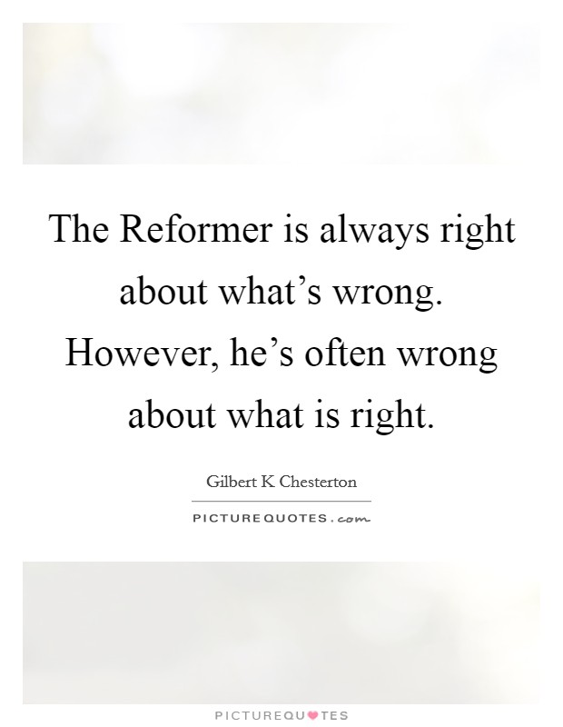 The Reformer is always right about what's wrong. However, he's often wrong about what is right Picture Quote #1
