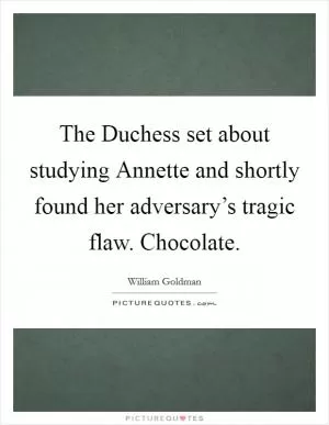 The Duchess set about studying Annette and shortly found her adversary’s tragic flaw. Chocolate Picture Quote #1