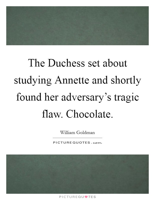 The Duchess set about studying Annette and shortly found her adversary's tragic flaw. Chocolate Picture Quote #1