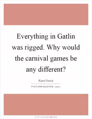 Everything in Gatlin was rigged. Why would the carnival games be any different? Picture Quote #1
