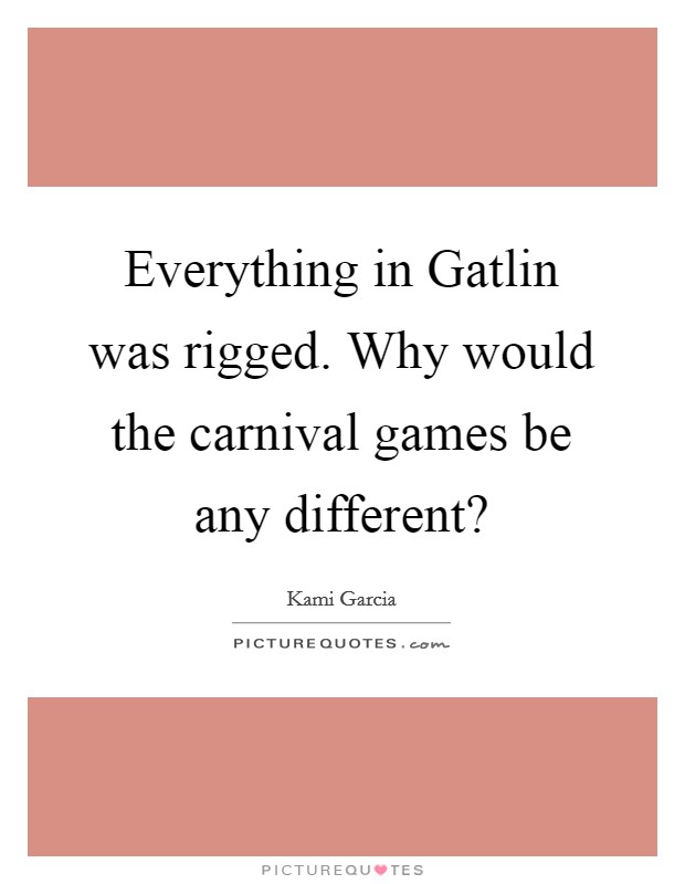 Everything in Gatlin was rigged. Why would the carnival games be any different? Picture Quote #1