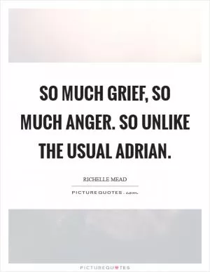 So much grief, so much anger. So unlike the usual Adrian Picture Quote #1