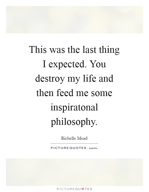 This was the last thing I expected. You destroy my life and then feed me some inspiratonal philosophy Picture Quote #1