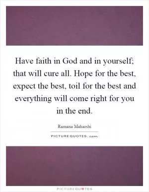 Have faith in God and in yourself; that will cure all. Hope for the best, expect the best, toil for the best and everything will come right for you in the end Picture Quote #1