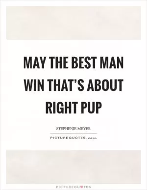May the best man win That’s about right pup Picture Quote #1