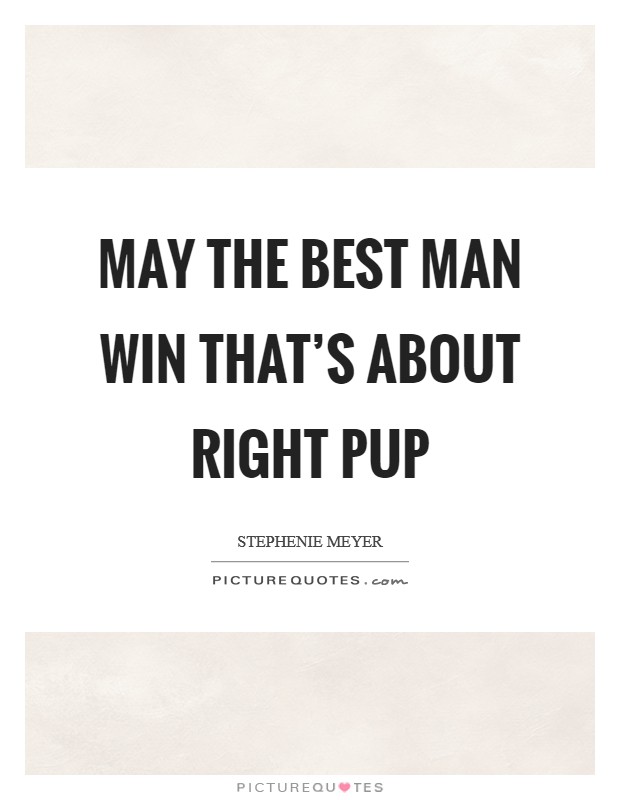 May the best man win That’s about right pup Picture Quote #1