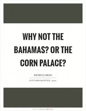 Why not the Bahamas? Or the Corn Palace? Picture Quote #1