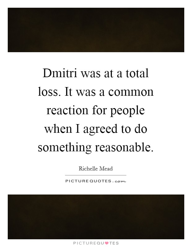Dmitri was at a total loss. It was a common reaction for people when I agreed to do something reasonable Picture Quote #1