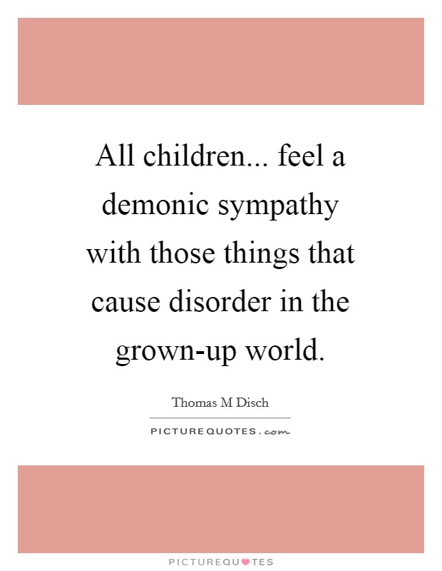All children... feel a demonic sympathy with those things that cause disorder in the grown-up world Picture Quote #1