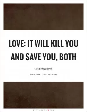 Love: It will kill you and save you, both Picture Quote #1