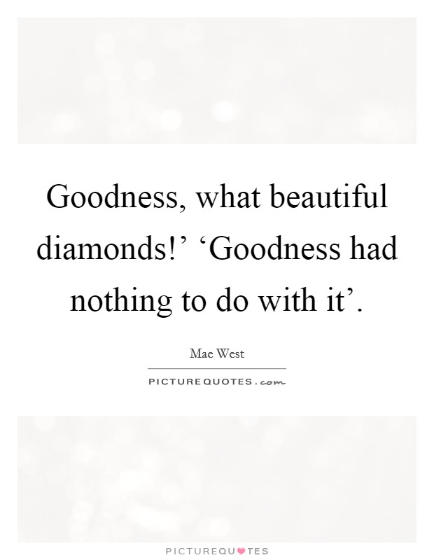 Goodness, what beautiful diamonds!' ‘Goodness had nothing to do with it' Picture Quote #1