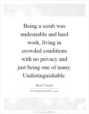 Being a scrub was undesirable and hard work, living in crowded conditions with no privacy and just being one of many. Undistinguishable Picture Quote #1