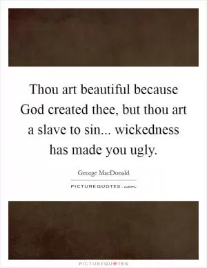 Thou art beautiful because God created thee, but thou art a slave to sin... wickedness has made you ugly Picture Quote #1