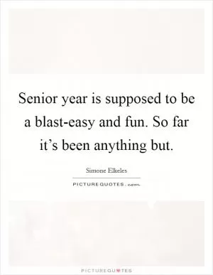 Senior year is supposed to be a blast-easy and fun. So far it’s been anything but Picture Quote #1
