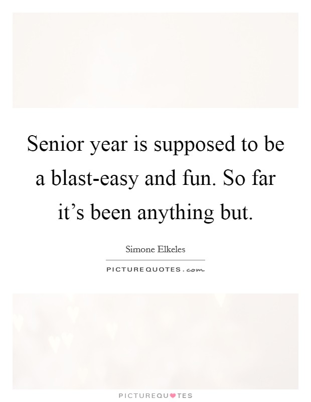 Senior year is supposed to be a blast-easy and fun. So far it's been anything but Picture Quote #1