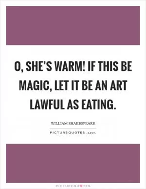 O, she’s warm! If this be magic, let it be an art Lawful as eating Picture Quote #1