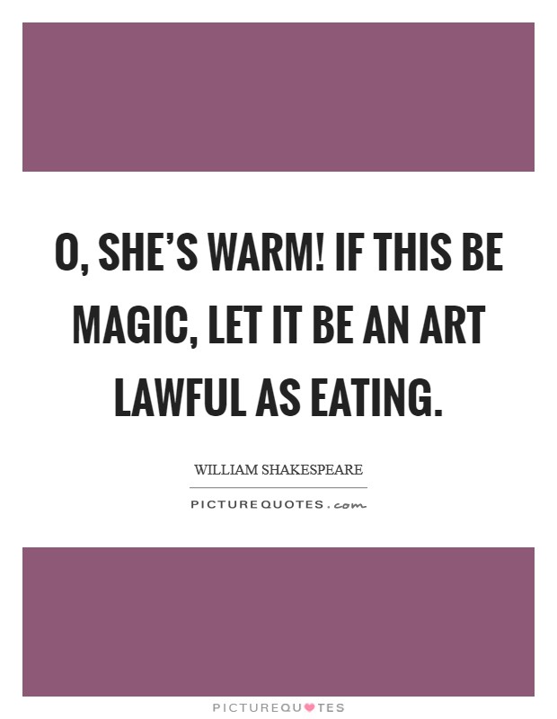 O, she's warm! If this be magic, let it be an art Lawful as eating Picture Quote #1