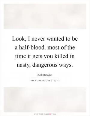 Look, I never wanted to be a half-blood. most of the time it gets you killed in nasty, dangerous ways Picture Quote #1