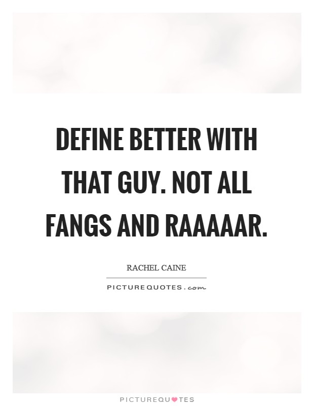 Define better with that guy. Not all fangs and raaaaar Picture Quote #1