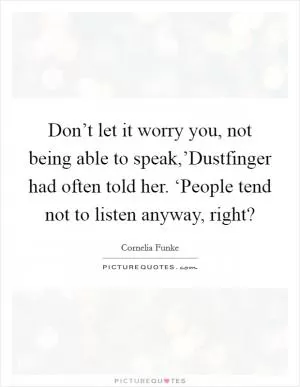 Don’t let it worry you, not being able to speak,’Dustfinger had often told her. ‘People tend not to listen anyway, right? Picture Quote #1